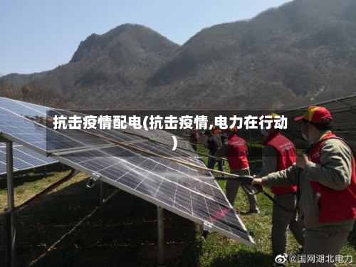 抗击疫情配电(抗击疫情,电力在行动)-第1张图片