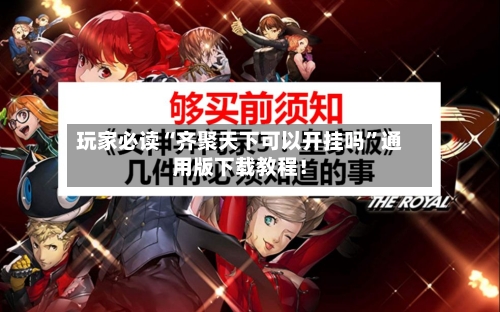 玩家必读“齐聚天下可以开挂吗	”通用版下载教程！-第2张图片