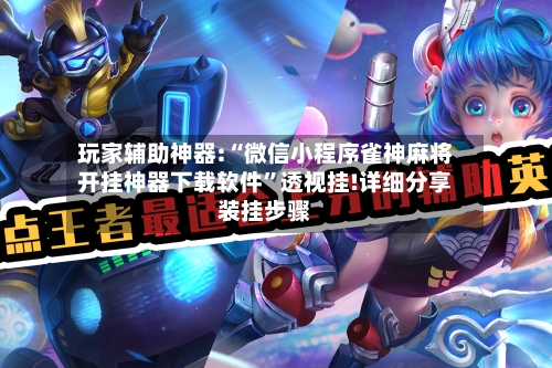 玩家辅助神器:“微信小程序雀神麻将开挂神器下载软件	”透视挂!详细分享装挂步骤-第1张图片