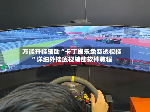 万能开挂辅助“卡丁娱乐免费透视挂”详细外挂透视辅助软件教程-第2张图片