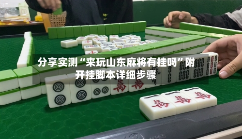 分享实测“来玩山东麻将有挂吗	”附开挂脚本详细步骤-第1张图片