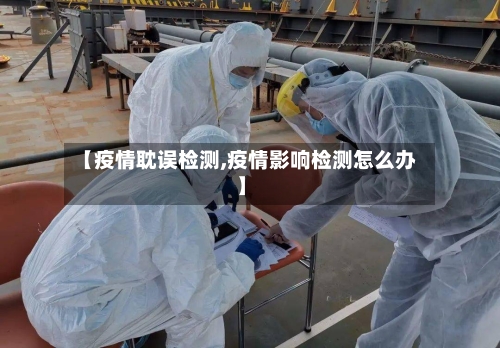 【疫情耽误检测,疫情影响检测怎么办】-第2张图片