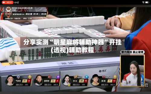 分享实测“明星麻将辅助神器”开挂(透视)辅助教程-第1张图片