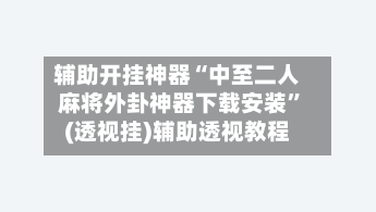 辅助开挂神器“中至二人麻将外卦神器下载安装”(透视挂)辅助透视教程-第1张图片