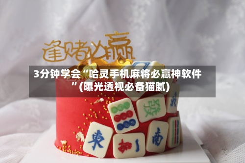 3分钟学会“哈灵手机麻将必赢神软件	”(曝光透视必备猫腻)-第1张图片