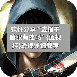软件分享“边锋干瞪眼有挂吗	”(透视挂)透视详细教程-第1张图片