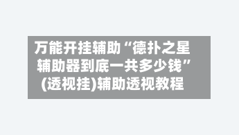 万能开挂辅助“德扑之星辅助器到底一共多少钱	”(透视挂)辅助透视教程-第1张图片