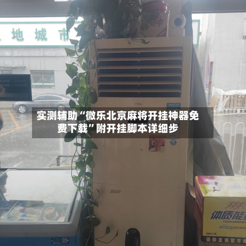 实测辅助“微乐北京麻将开挂神器免费下载”附开挂脚本详细步-第2张图片