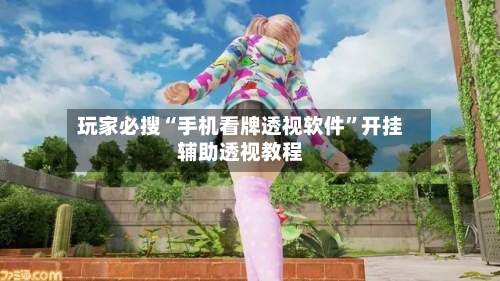 玩家必搜“手机看牌透视软件	”开挂辅助透视教程-第2张图片