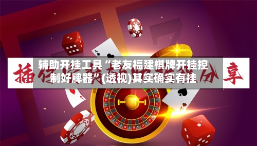 辅助开挂工具“老友福建棋牌开挂控制好牌器”(透视)其实确实有挂-第2张图片