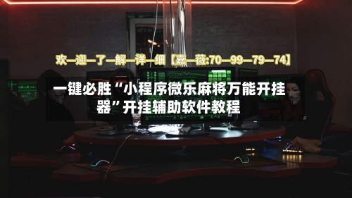 一键必胜“小程序微乐麻将万能开挂器	”开挂辅助软件教程-第1张图片