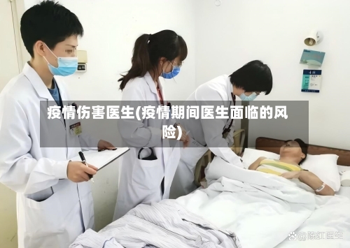 疫情伤害医生(疫情期间医生面临的风险)-第1张图片