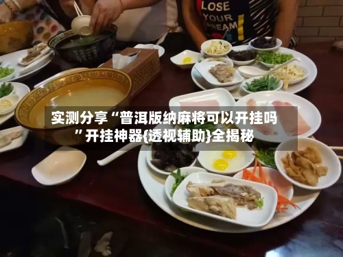 实测分享“普洱版纳麻将可以开挂吗”开挂神器{透视辅助}全揭秘-第3张图片