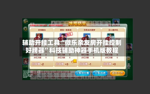 辅助开挂工具“微乐亲友房开挂控制好牌器”科技辅助神器手机版教程-第1张图片