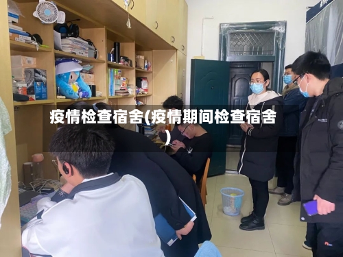 疫情检查宿舍(疫情期间检查宿舍)-第2张图片