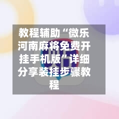 教程辅助“微乐河南麻将免费开挂手机版”详细分享装挂步骤教程-第1张图片
