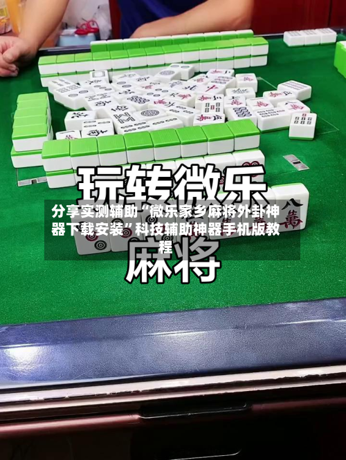 分享实测辅助“微乐家乡麻将外卦神器下载安装	”科技辅助神器手机版教程-第1张图片