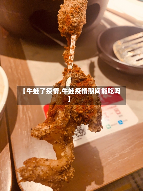 【牛蛙了疫情,牛蛙疫情期间能吃吗】-第1张图片