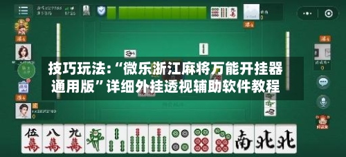技巧玩法:“微乐浙江麻将万能开挂器通用版	”详细外挂透视辅助软件教程-第1张图片