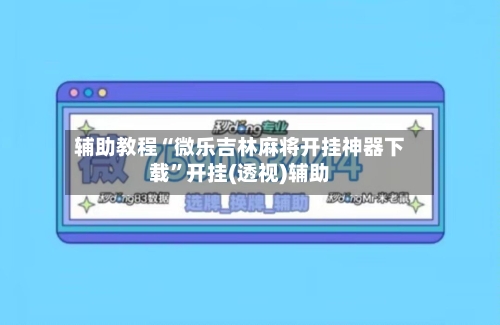 辅助教程“微乐吉林麻将开挂神器下载”开挂(透视)辅助-第1张图片