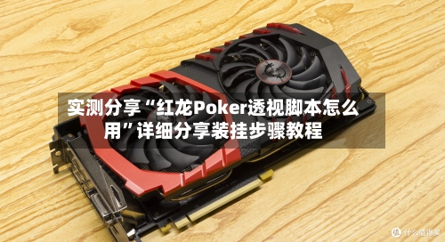 实测分享“红龙Poker透视脚本怎么用	”详细分享装挂步骤教程-第2张图片