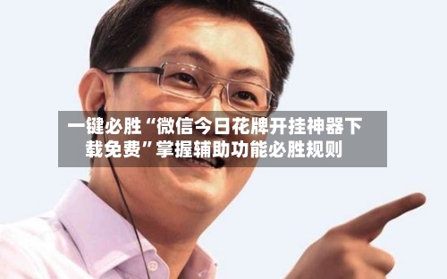 一键必胜“微信今日花牌开挂神器下载免费	”掌握辅助功能必胜规则-第2张图片