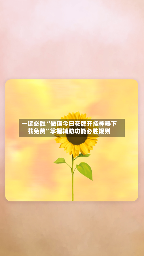 一键必胜“微信今日花牌开挂神器下载免费”掌握辅助功能必胜规则-第1张图片