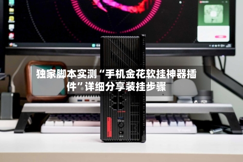 独家脚本实测“手机金花软挂神器插件”详细分享装挂步骤-第2张图片