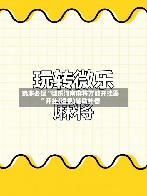 玩家必搜“微乐河南麻将万能开挂器	”开挂(透视)辅助神器-第1张图片
