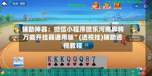 辅助神器：微信小程序微乐河南麻将万能开挂器通用版”(透视挂)辅助透视教程-第1张图片