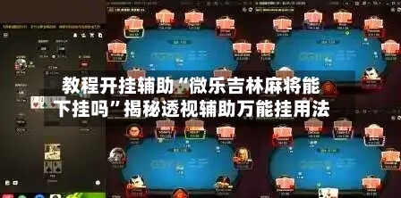 教程开挂辅助“微乐吉林麻将能下挂吗	”揭秘透视辅助万能挂用法-第1张图片