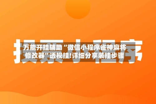 万能开挂辅助“微信小程序雀神麻将修改器”透视挂!详细分享装挂步骤-第3张图片