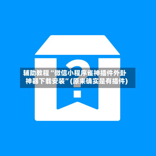 辅助教程“微信小程序雀神插件外卦神器下载安装”(原来确实是有插件)-第1张图片