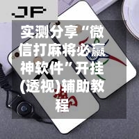 实测分享“微信打麻将必赢神软件”开挂(透视)辅助教程-第1张图片