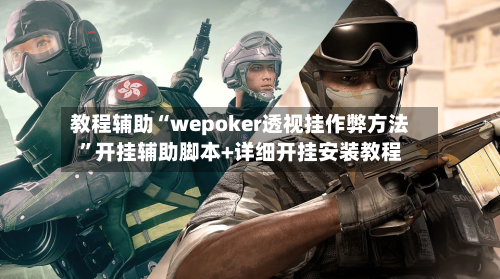 教程辅助“wepoker透视挂作弊方法	”开挂辅助脚本+详细开挂安装教程-第2张图片
