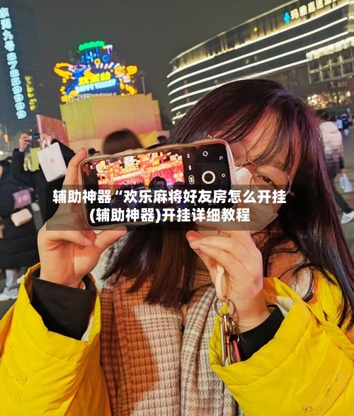 辅助神器“欢乐麻将好友房怎么开挂(辅助神器)开挂详细教程-第1张图片