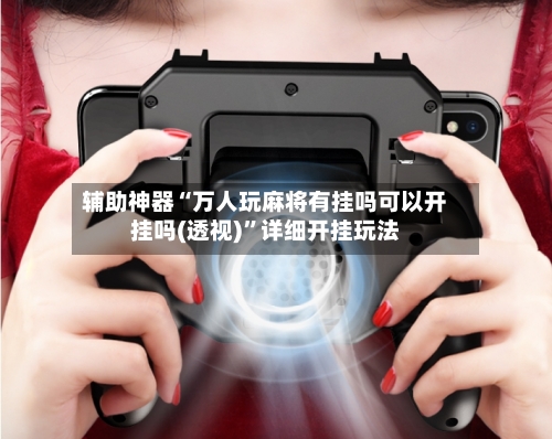 辅助神器“万人玩麻将有挂吗可以开挂吗(透视)”详细开挂玩法-第1张图片