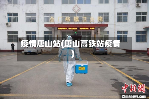 疫情唐山站(唐山高铁站疫情)-第3张图片