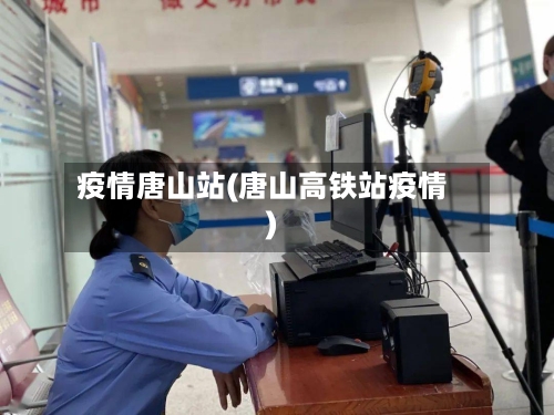 疫情唐山站(唐山高铁站疫情)-第1张图片