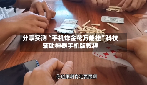 分享实测“手机炸金花万能挂”科技辅助神器手机版教程-第2张图片