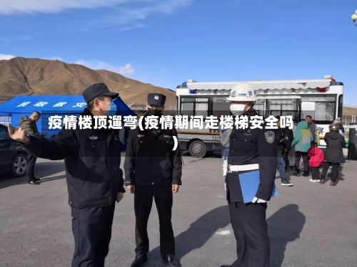 疫情楼顶遛弯(疫情期间走楼梯安全吗)-第3张图片