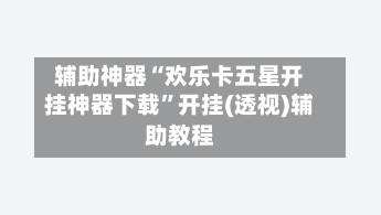 辅助神器“欢乐卡五星开挂神器下载	”开挂(透视)辅助教程-第1张图片