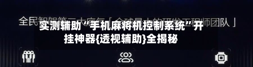 实测辅助“手机麻将机控制系统”开挂神器{透视辅助}全揭秘-第2张图片