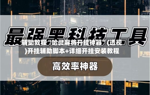 辅助教程“哈灵麻将开挂神器”(透视)开挂辅助脚本+详细开挂安装教程-第1张图片