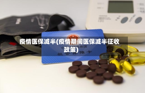 疫情医保减半(疫情期间医保减半征收政策)-第3张图片