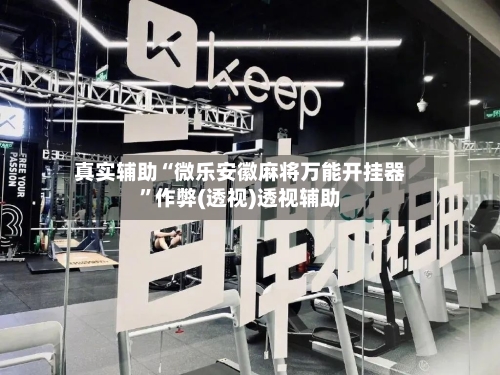 真实辅助“微乐安徽麻将万能开挂器	”作弊(透视)透视辅助-第2张图片