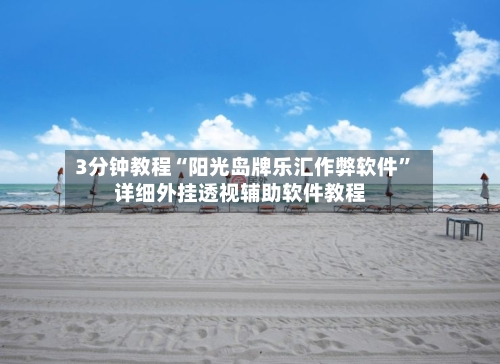 3分钟教程“阳光岛牌乐汇作弊软件”详细外挂透视辅助软件教程-第3张图片