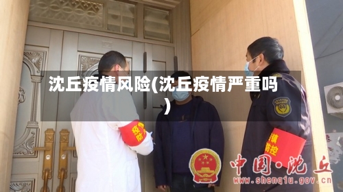 沈丘疫情风险(沈丘疫情严重吗)-第3张图片