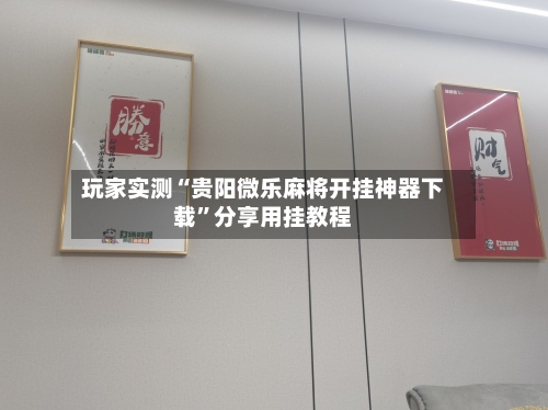 玩家实测“贵阳微乐麻将开挂神器下载”分享用挂教程-第2张图片