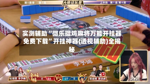 实测辅助“微乐捉鸡麻将万能开挂器免费下载”开挂神器{透视辅助}全揭秘-第2张图片